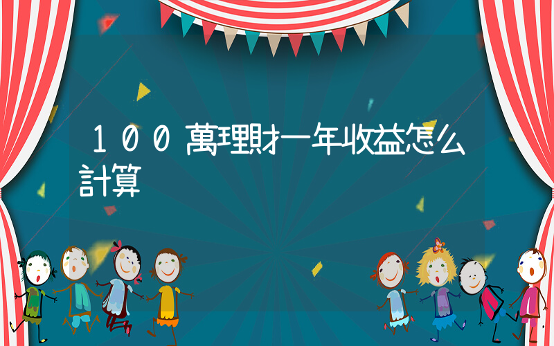100萬理財一年收益怎么計算插圖