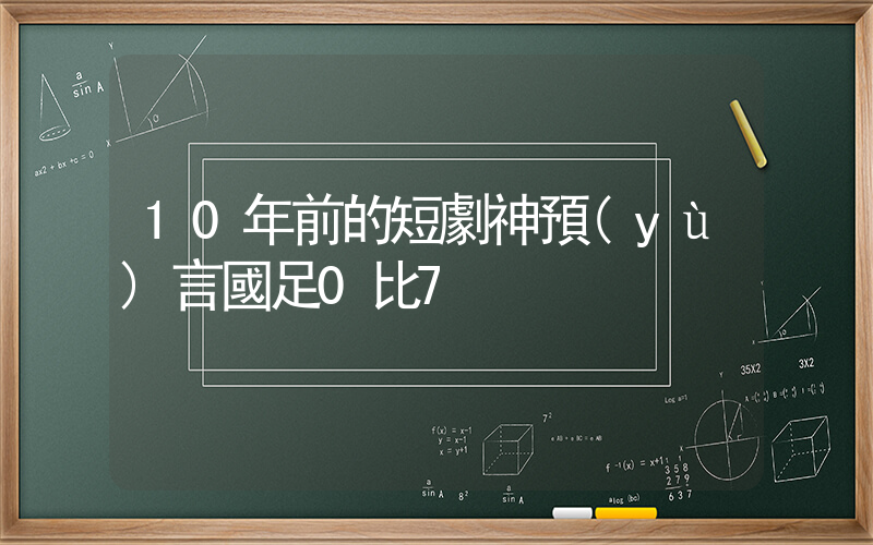 10年前的短劇神預(yù)言國足0比7插圖