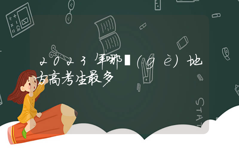2023年哪個(gè)地方高考生最多插圖