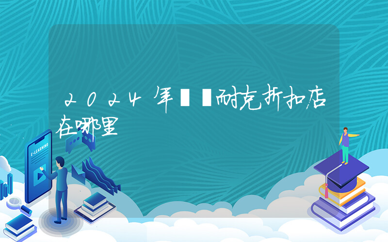 2024年義烏耐克折扣店在哪里插圖
