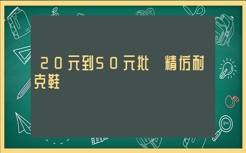 20元到50元批發精仿耐克鞋插圖