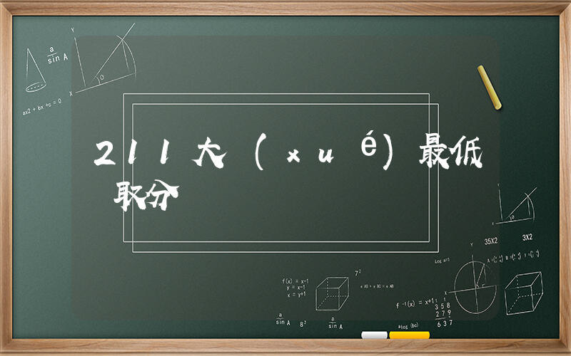 211大學(xué)最低錄取分插圖
