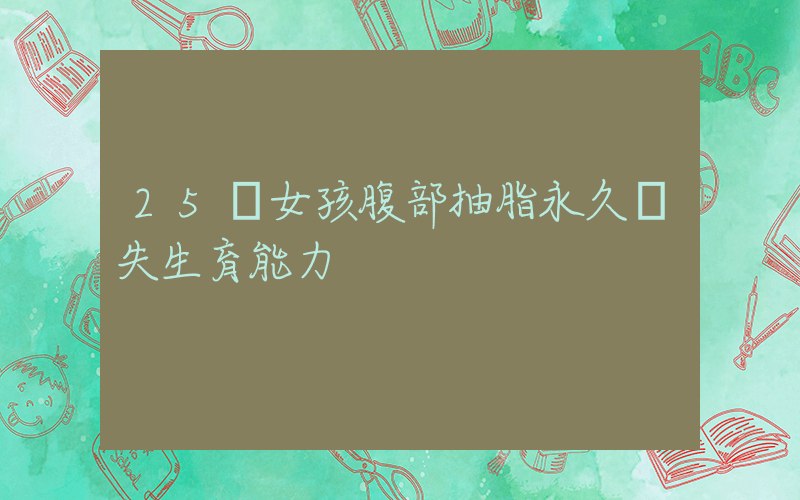 25歲女孩腹部抽脂永久喪失生育能力插圖