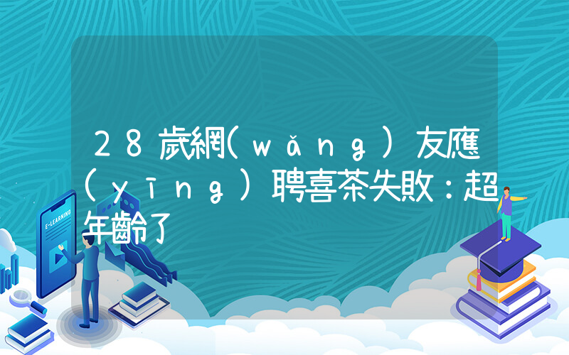 28歲網(wǎng)友應(yīng)聘喜茶失敗：超年齡了插圖