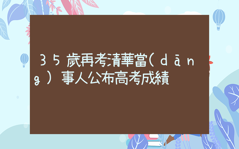 35歲再考清華當(dāng)事人公布高考成績插圖