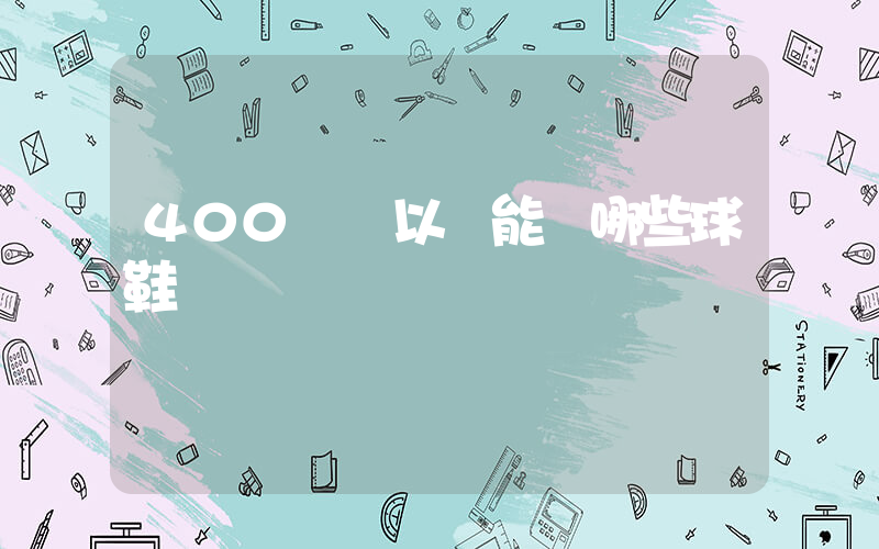 400塊錢以內能買哪些球鞋插圖