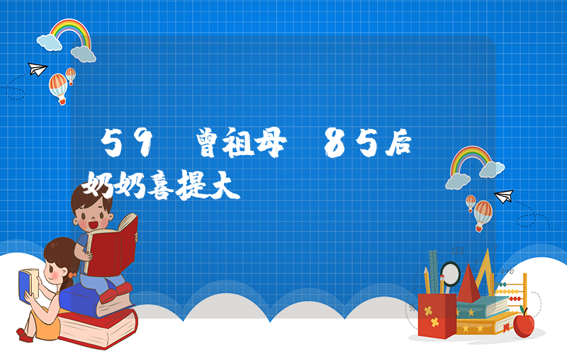 59歲曾祖母攜85后爺爺奶奶喜提大孫插圖