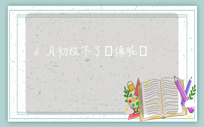 6月初改不了頭像昵稱插圖