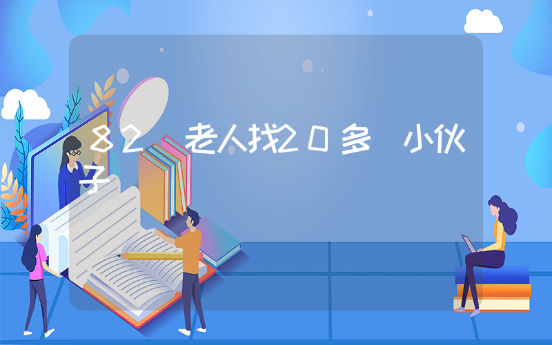 82歲老人找20多歲小伙子插圖
