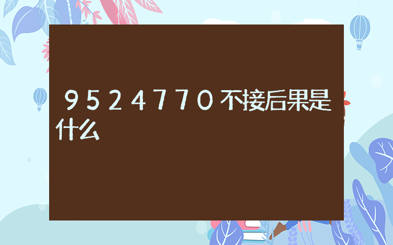 9524770不接后果是什么插圖