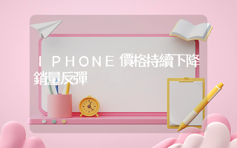 IPHONE價格持續下降銷量反彈插圖