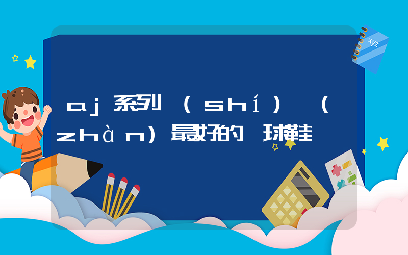 aj系列實(shí)戰(zhàn)最好的籃球鞋插圖