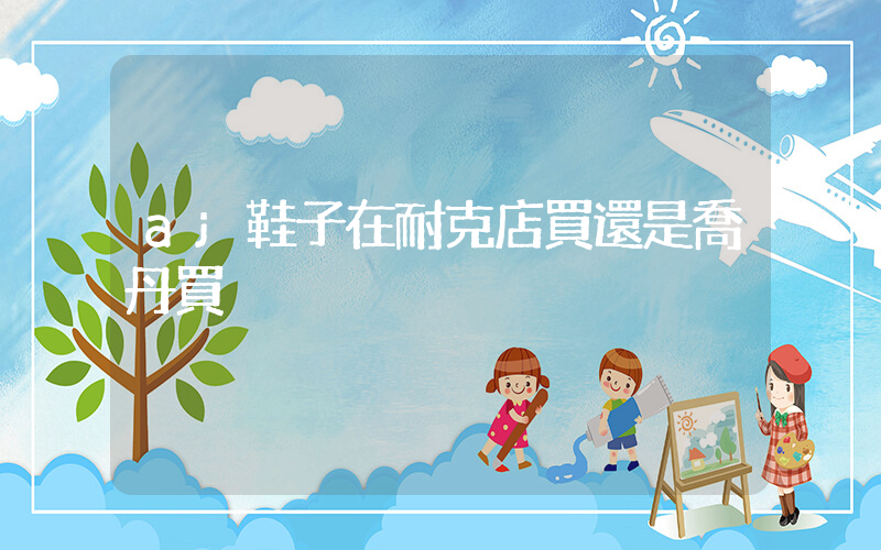 aj鞋子在耐克店買還是喬丹買插圖