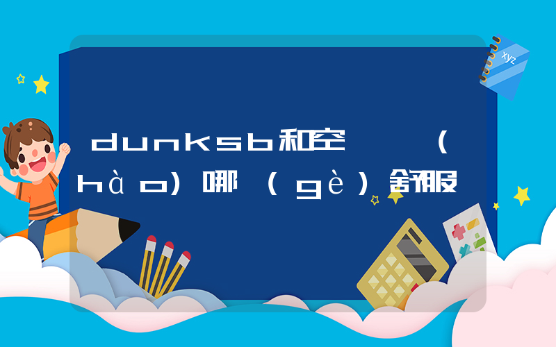 dunksb和空軍一號(hào)哪個(gè)舒服插圖