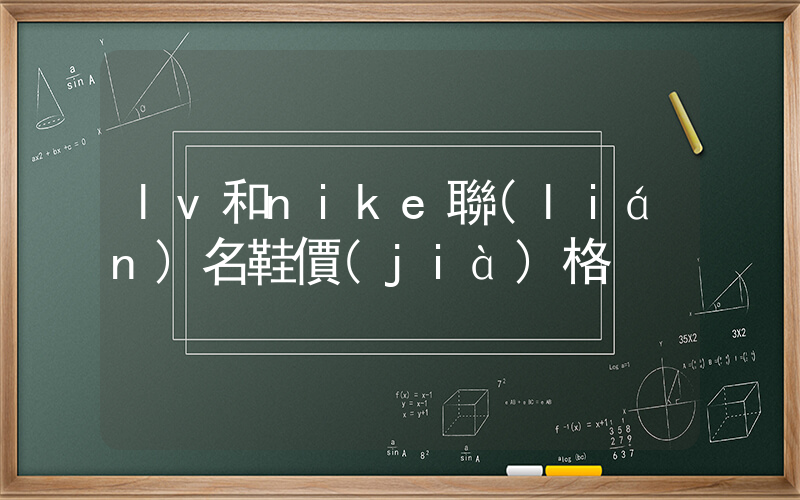 lv和nike聯(lián)名鞋價(jià)格插圖