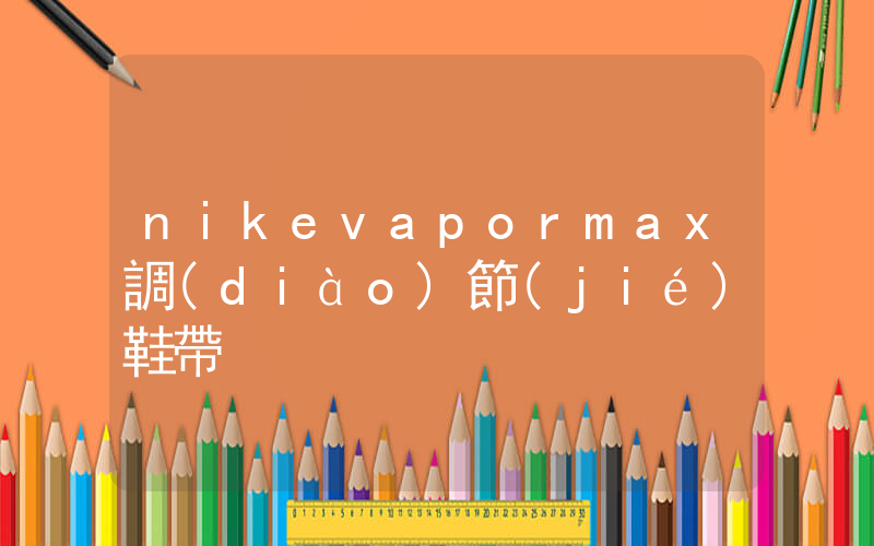 nikevapormax調(diào)節(jié)鞋帶插圖