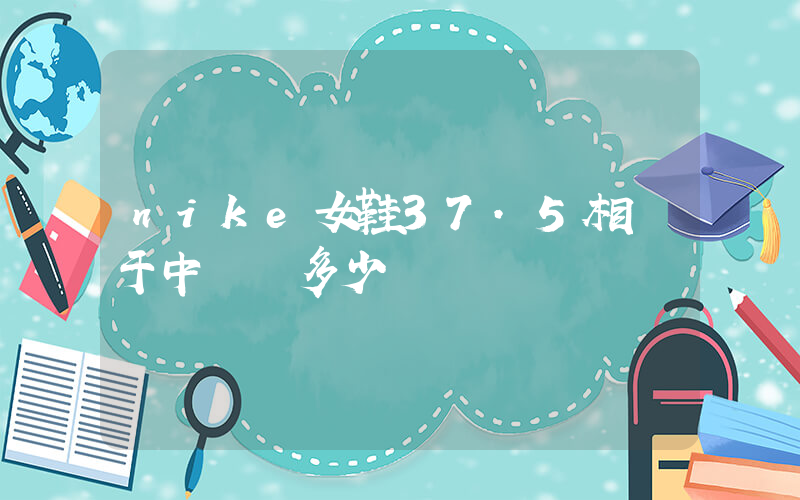 nike女鞋37.5相當于中國碼多少插圖