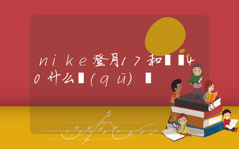 nike登月17和飛馬40什么區(qū)別插圖