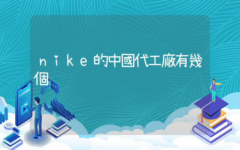 nike的中國代工廠有幾個插圖