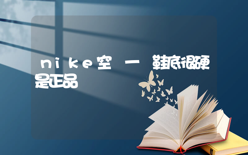 nike空軍一號鞋底很硬是正品嗎插圖