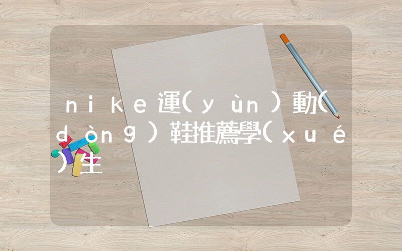 nike運(yùn)動(dòng)鞋推薦學(xué)生插圖