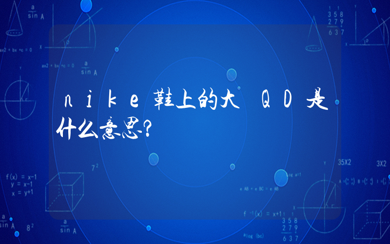 nike鞋上的大寫QD是什么意思？插圖