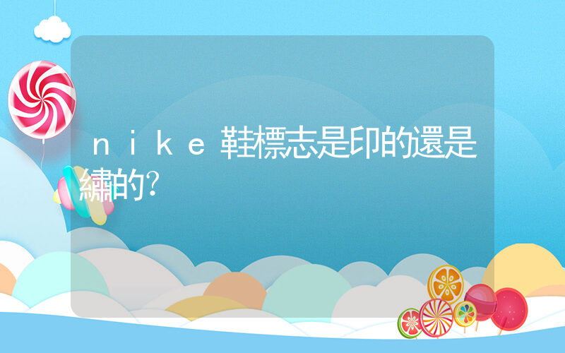 nike鞋標志是印的還是繡的？插圖