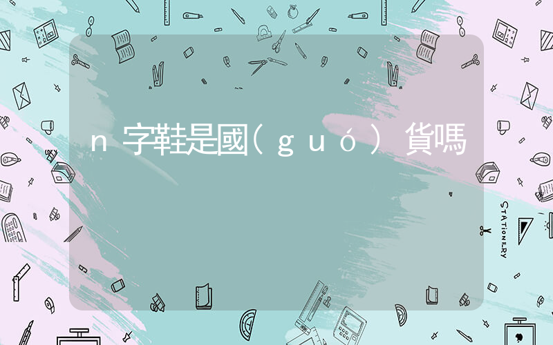 n字鞋是國(guó)貨嗎插圖