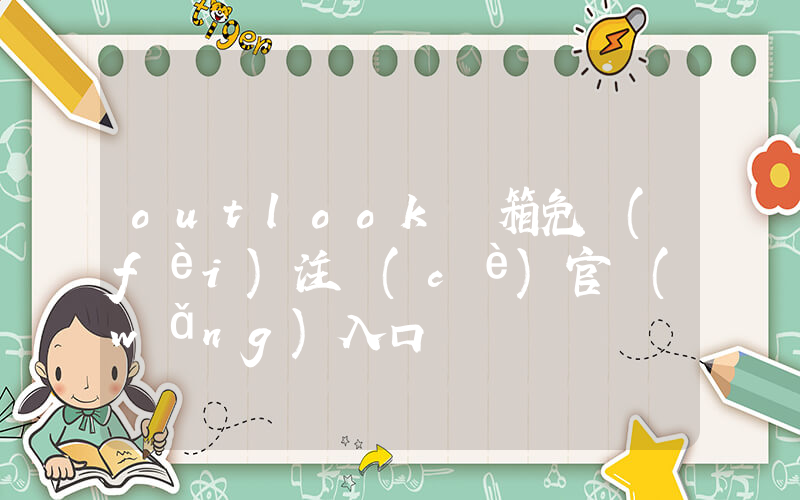 outlook郵箱免費(fèi)注冊(cè)官網(wǎng)入口插圖