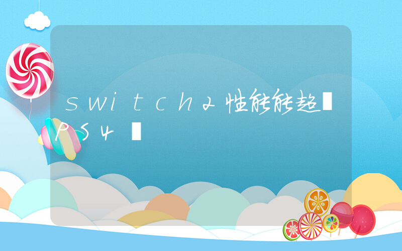 switch2性能能超過PS4嗎插圖