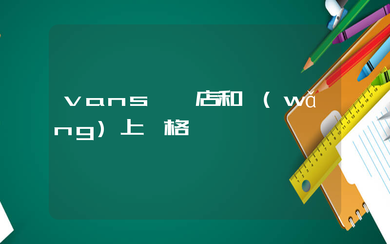 vans實體店和網(wǎng)上價格一樣嗎插圖