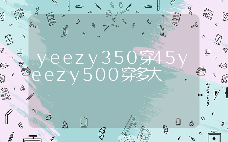 yeezy350穿45yeezy500穿多大插圖