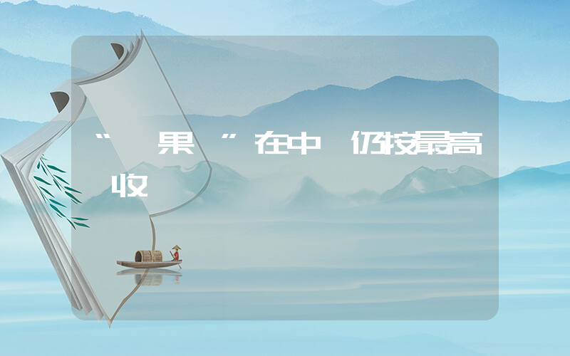 “蘋果稅”在中國仍按最高檔收插圖