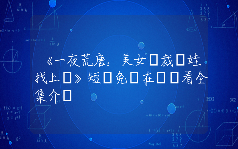 《一夜荒唐：美女總裁帶娃找上門》短劇免費在線觀看全集介紹插圖
