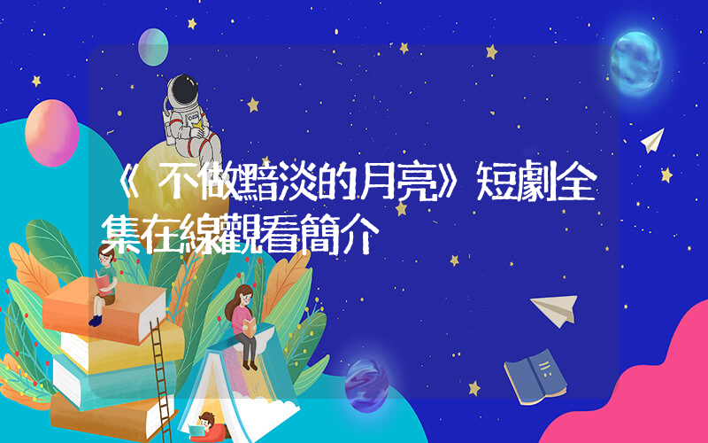 《不做黯淡的月亮》短劇全集在線觀看簡介插圖