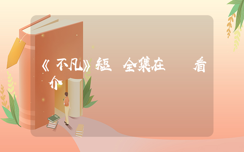 《不凡》短劇全集在線觀看簡介插圖