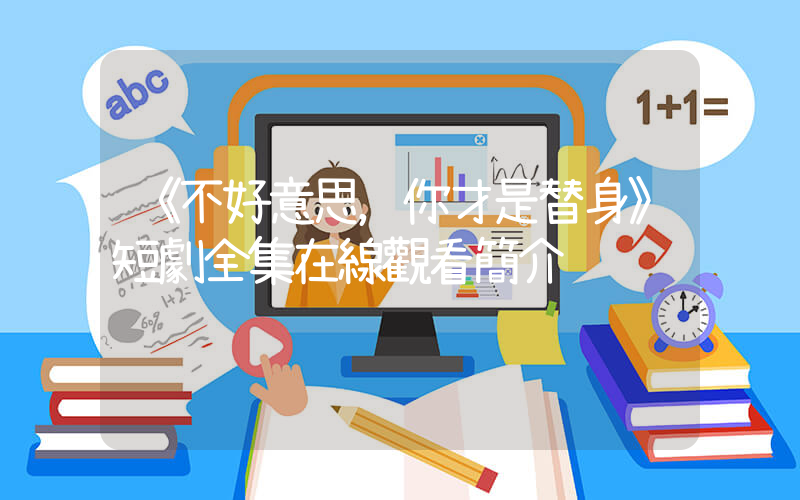 《不好意思，你才是替身》短劇全集在線觀看簡介插圖