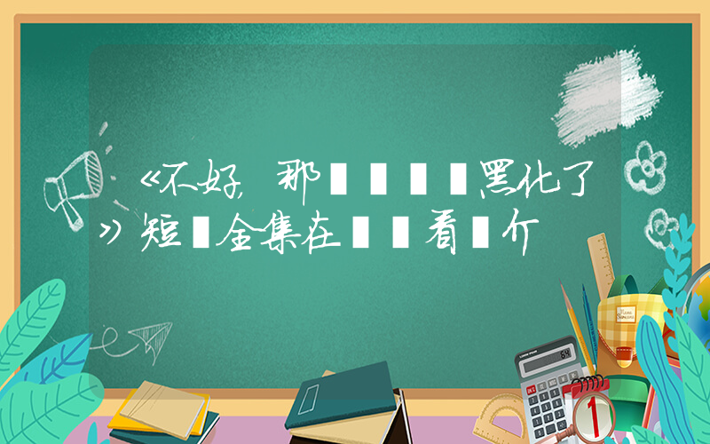 《不好，那個戀愛腦黑化了》短劇全集在線觀看簡介插圖