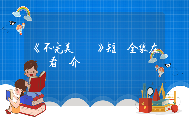 《不完美愛戀》短劇全集在線觀看簡介插圖