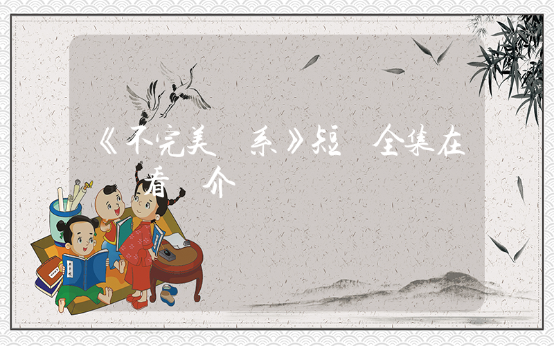 《不完美關系》短劇全集在線觀看簡介插圖