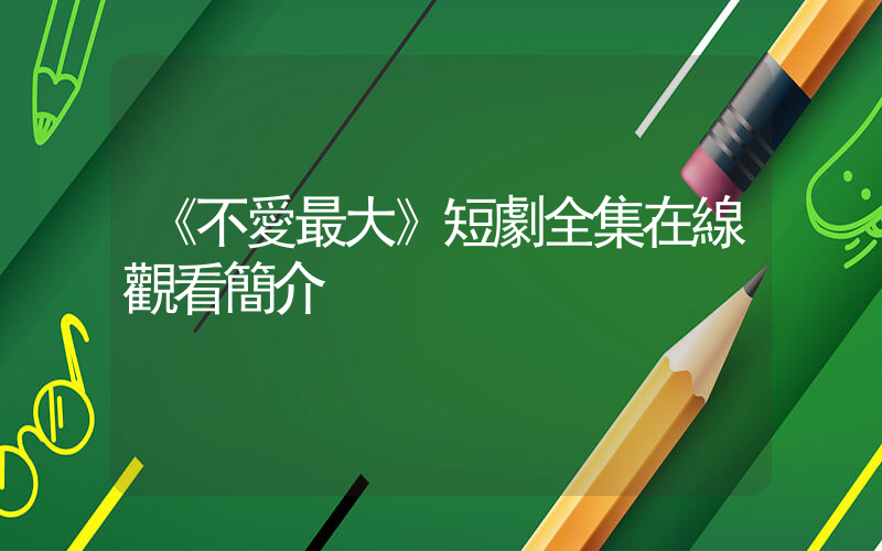 《不愛最大》短劇全集在線觀看簡介插圖