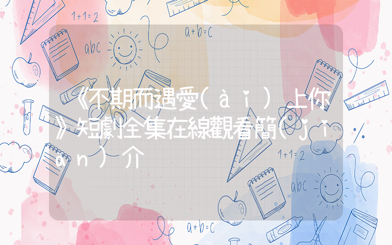 《不期而遇愛(ài)上你》短劇全集在線觀看簡(jiǎn)介插圖