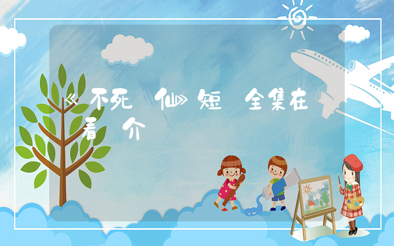 《不死醫仙》短劇全集在線觀看簡介插圖