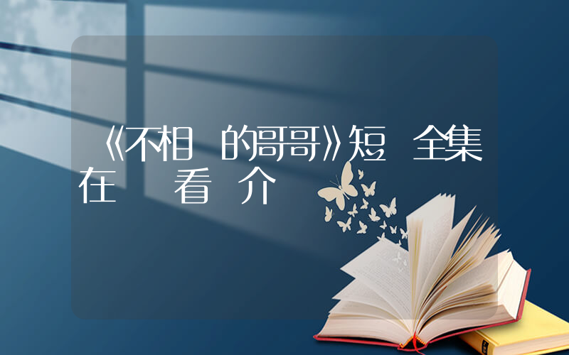 《不相棄的哥哥》短劇全集在線觀看簡介插圖