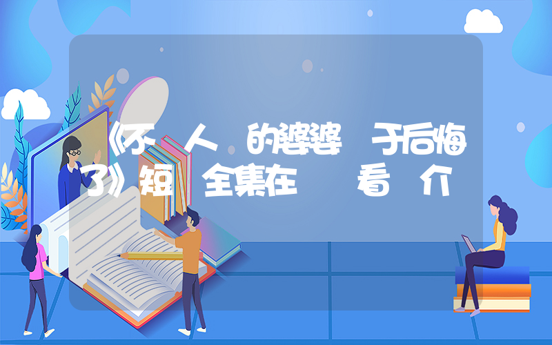 《不聽人話的婆婆終于后悔了》短劇全集在線觀看簡介插圖