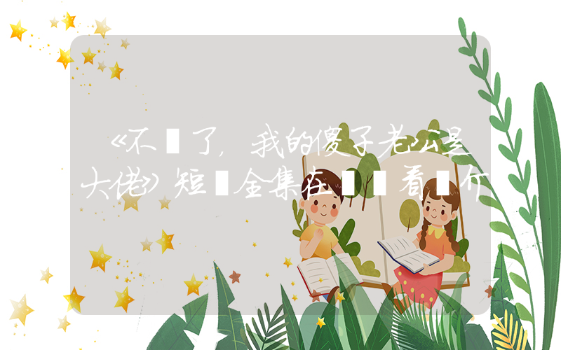 《不裝了，我的傻子老公是大佬》短劇全集在線觀看簡介插圖