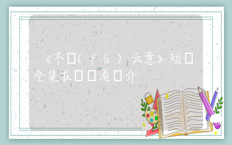 《不負(fù)云意》短劇全集在線觀看簡介插圖