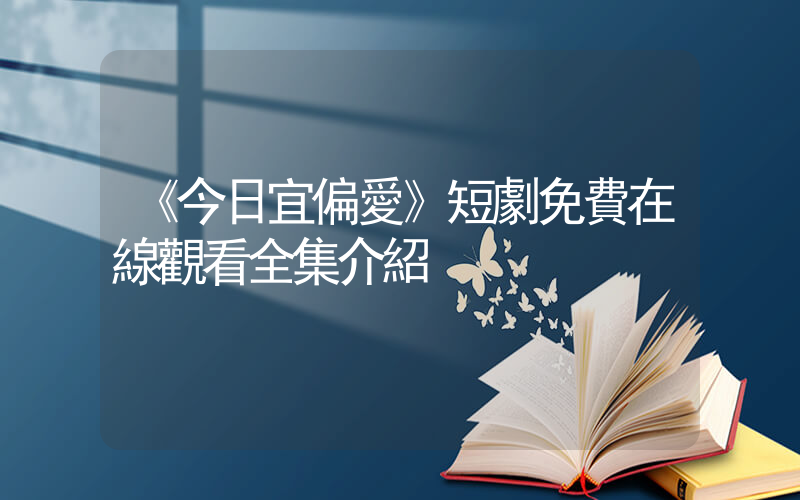 《今日宜偏愛》短劇免費在線觀看全集介紹插圖