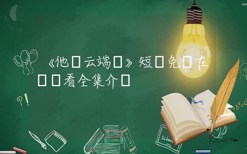 《他從云端來》短劇免費在線觀看全集介紹插圖