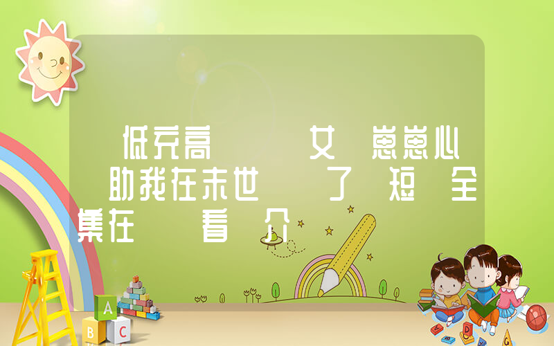 《低充高轉熱門女頻崽崽心聲助我在末世殺瘋了》短劇全集在線觀看簡介插圖